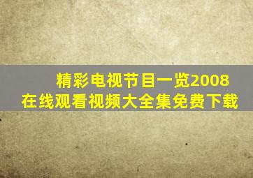 精彩电视节目一览2008在线观看视频大全集免费下载