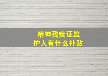 精神残疾证监护人有什么补贴