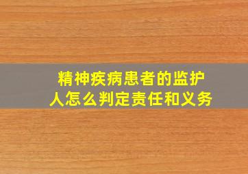 精神疾病患者的监护人怎么判定责任和义务