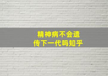 精神病不会遗传下一代吗知乎