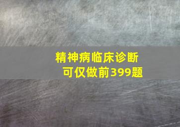 精神病临床诊断可仅做前399题