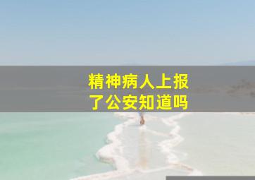 精神病人上报了公安知道吗