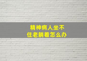 精神病人坐不住老躺着怎么办