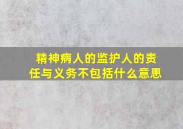 精神病人的监护人的责任与义务不包括什么意思