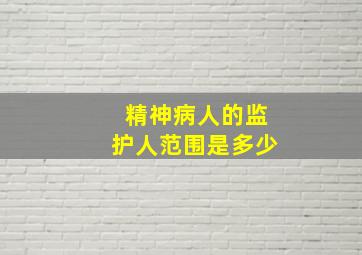 精神病人的监护人范围是多少