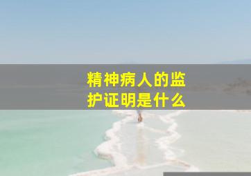 精神病人的监护证明是什么