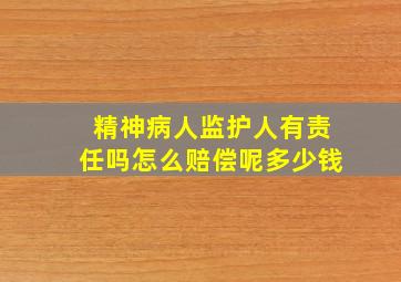 精神病人监护人有责任吗怎么赔偿呢多少钱