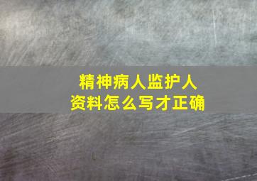 精神病人监护人资料怎么写才正确