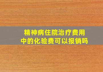 精神病住院治疗费用中的化验费可以报销吗