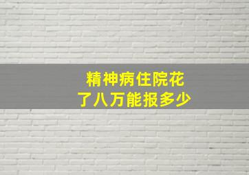 精神病住院花了八万能报多少