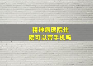 精神病医院住院可以带手机吗