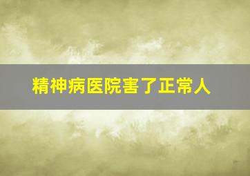 精神病医院害了正常人