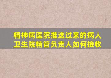 精神病医院推送过来的病人卫生院精管负责人如何接收