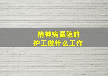 精神病医院的护工做什么工作