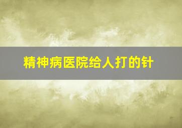 精神病医院给人打的针