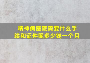 精神病医院需要什么手续和证件呢多少钱一个月