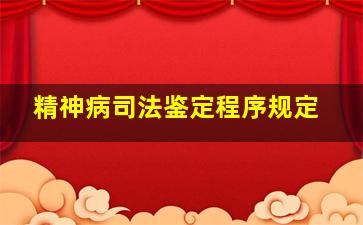 精神病司法鉴定程序规定