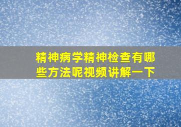 精神病学精神检查有哪些方法呢视频讲解一下