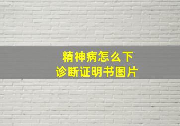 精神病怎么下诊断证明书图片