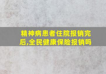 精神病患者住院报销完后,全民健康保险报销吗