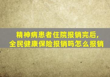 精神病患者住院报销完后,全民健康保险报销吗怎么报销