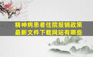 精神病患者住院报销政策最新文件下载网站有哪些