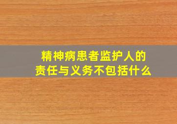 精神病患者监护人的责任与义务不包括什么