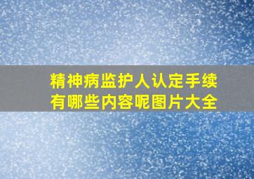 精神病监护人认定手续有哪些内容呢图片大全