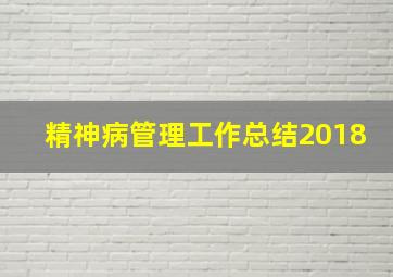 精神病管理工作总结2018