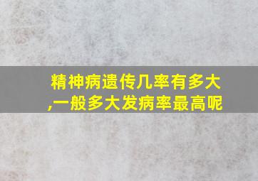 精神病遗传几率有多大,一般多大发病率最高呢