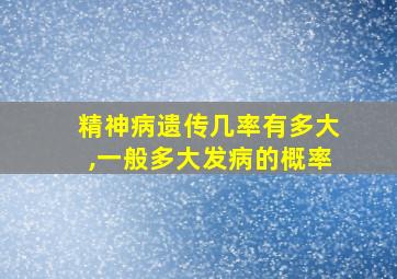 精神病遗传几率有多大,一般多大发病的概率