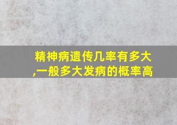 精神病遗传几率有多大,一般多大发病的概率高