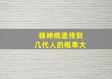 精神病遗传到几代人的概率大