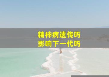 精神病遗传吗影响下一代吗