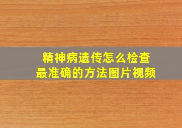 精神病遗传怎么检查最准确的方法图片视频