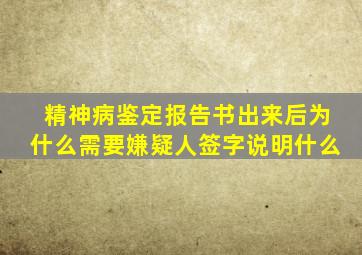 精神病鉴定报告书出来后为什么需要嫌疑人签字说明什么