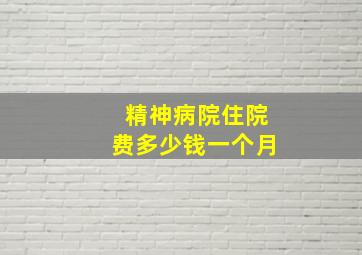 精神病院住院费多少钱一个月