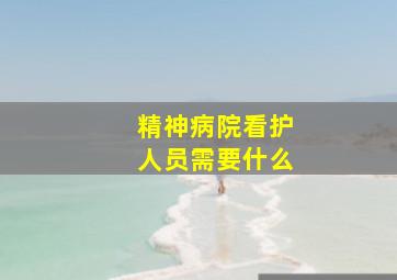 精神病院看护人员需要什么