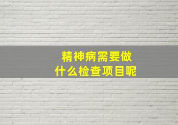 精神病需要做什么检查项目呢