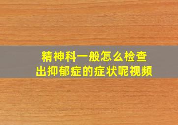 精神科一般怎么检查出抑郁症的症状呢视频