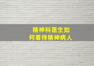 精神科医生如何看待精神病人