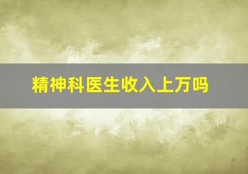 精神科医生收入上万吗