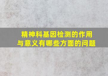 精神科基因检测的作用与意义有哪些方面的问题