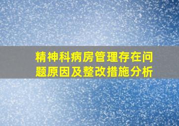 精神科病房管理存在问题原因及整改措施分析