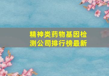 精神类药物基因检测公司排行榜最新