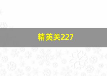 精英关227