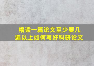 精读一篇论文至少要几遍以上如何写好科研论文