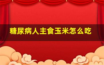 糖尿病人主食玉米怎么吃