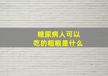 糖尿病人可以吃的粗粮是什么