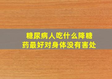 糖尿病人吃什么降糖药最好对身体没有害处